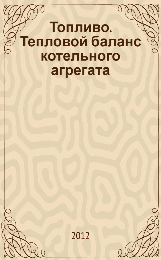 Топливо. Тепловой баланс котельного агрегата : учебное пособие для студентов очной и заочной форм обучения