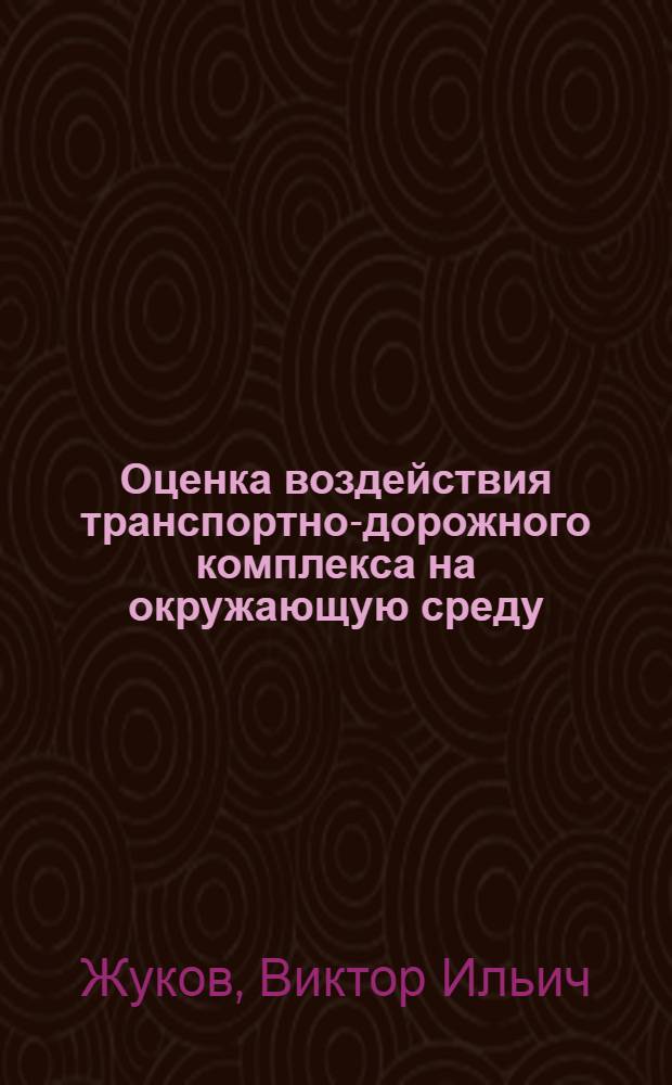 Оценка воздействия транспортно-дорожного комплекса на окружающую среду : учебное пособие для студентов вузов, обучающихся по специальности "Организация перевозок и управление на транспорте (Автомобильный транспорт)" направления подготовки "Организация перевозок и управление на транспорте"