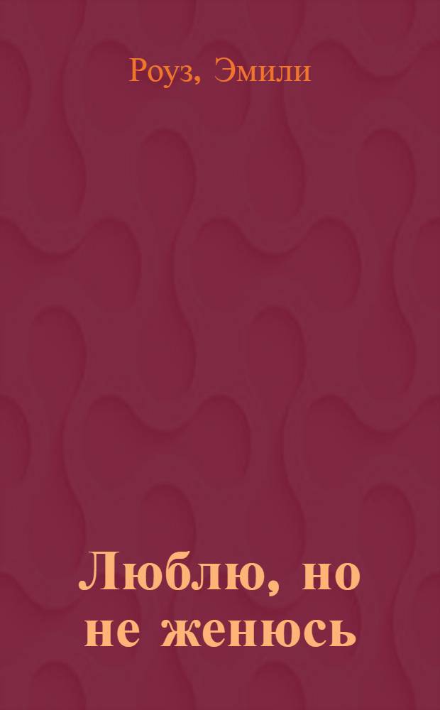 Люблю, но не женюсь : роман
