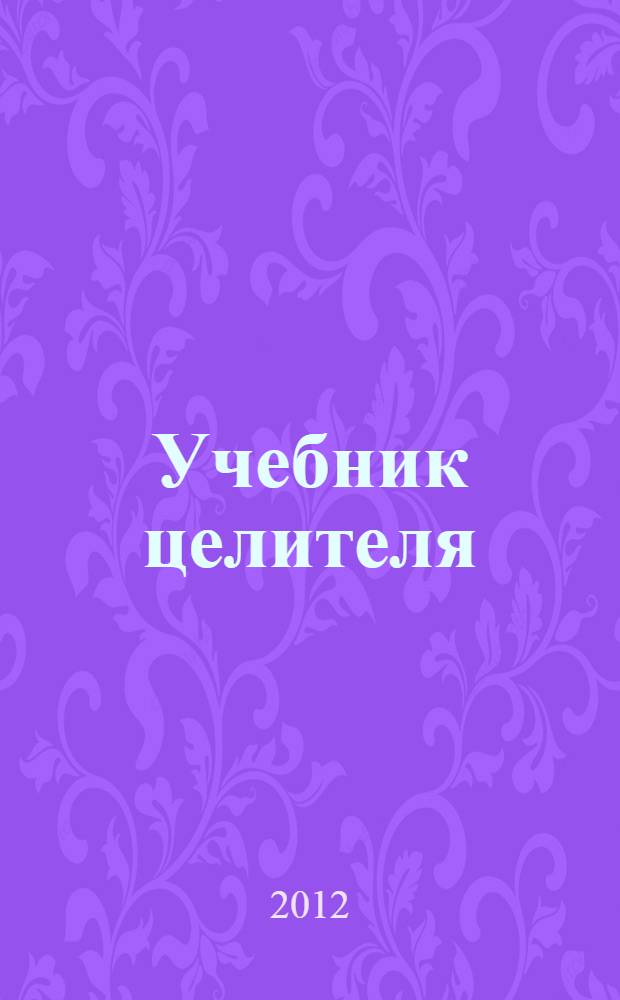 Учебник целителя : причины болезней, страданий, безденежья, ущербности и нищеты. Почему людям выгодно страдать? Техники и практики очищения сознания