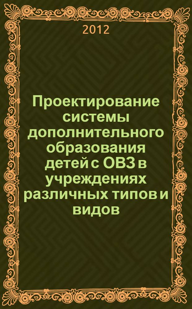 Проектирование системы дополнительного образования детей с ОВЗ в учреждениях различных типов и видов : сборник научно-методических материалов