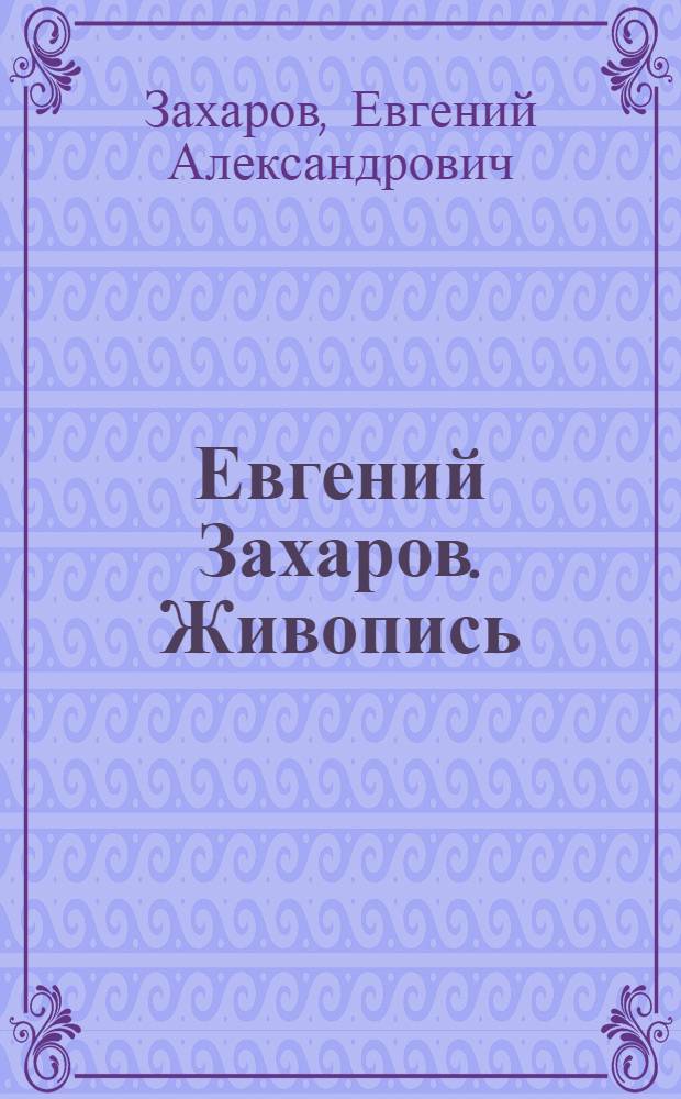 Евгений Захаров. Живопись : альбом