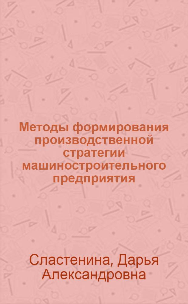 Методы формирования производственной стратегии машиностроительного предприятия : автореф. дис. на соиск. учен. степ. к. э. н. : специальность 08.00.05 <Экономика и управление народным хозяйством по отраслям и сферам деятельности>