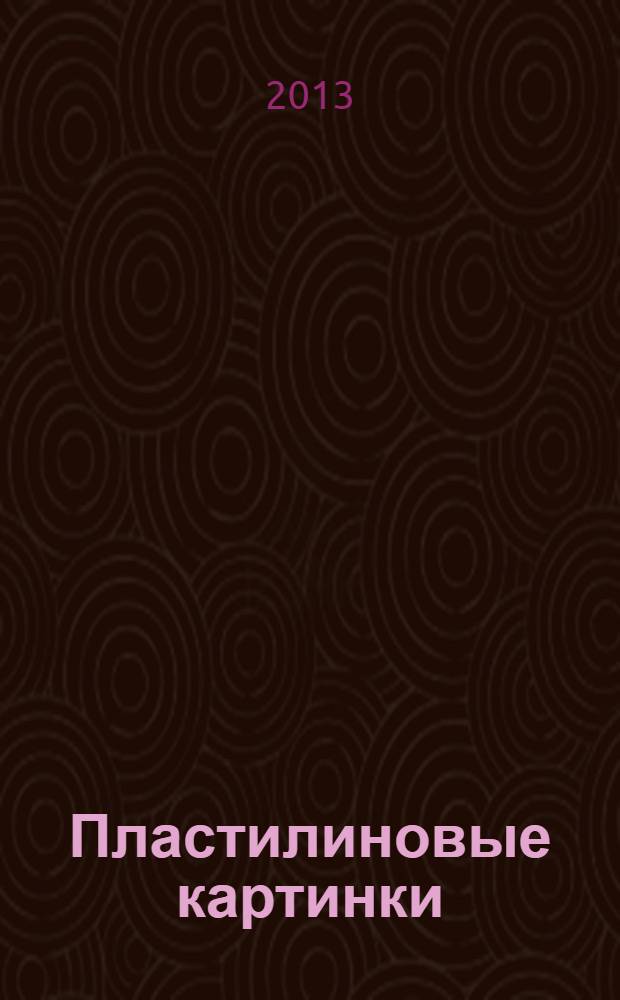 Пластилиновые картинки : для детей от 3 лет