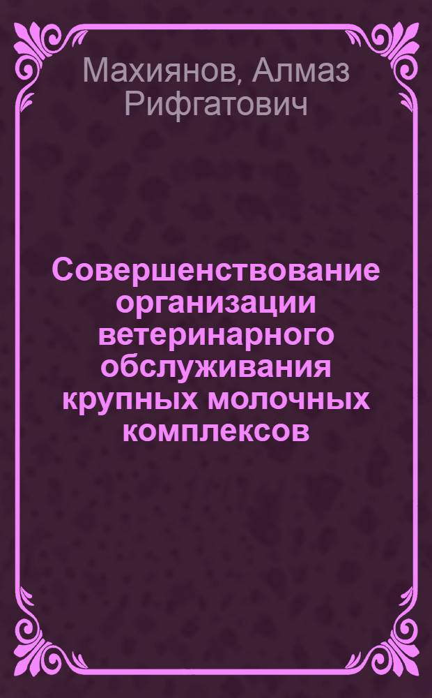 Совершенствование организации ветеринарного обслуживания крупных молочных комплексов : автореф. дис. на соиск. учен. степ. к. вет. н. : специальность 06.02.02 <Ветеринарная микробиология, вирусология, эпизоотология, микология с микотоксикологией и иммунология>