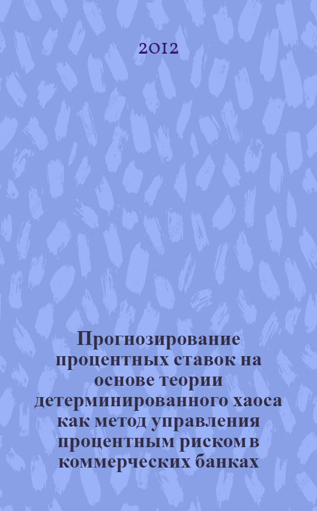 Прогнозирование процентных ставок на основе теории детерминированного хаоса как метод управления процентным риском в коммерческих банках : автореф. дис. на соиск. учен. степ. к. э. н. : специальность 08.00.13 <Математические и инструментальные методы экономики>