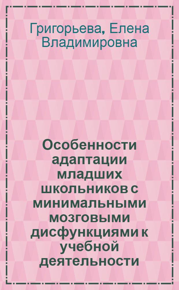 Особенности адаптации младших школьников с минимальными мозговыми дисфункциями к учебной деятельности : автореф. дис. на соиск. учен. степ. к. психол. н. : специальность 19.00.07 <Педагогическая психология>