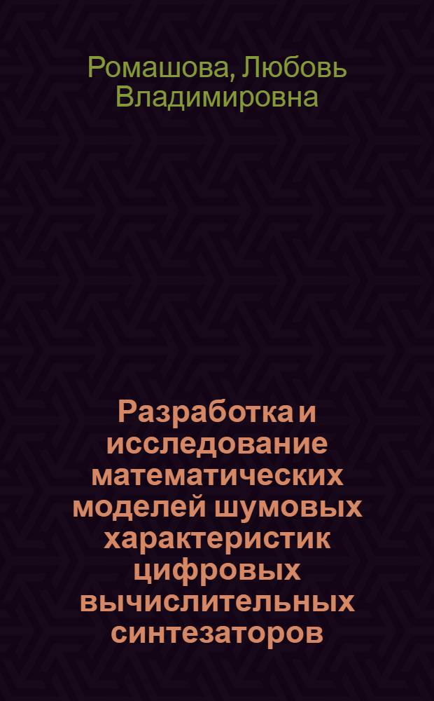 Разработка и исследование математических моделей шумовых характеристик цифровых вычислительных синтезаторов : автореф. дис. на соиск. учен. степ. к. т. н. : специальность 05.12.04 <Радиотехника, в том числе системы и устройства телевидения>