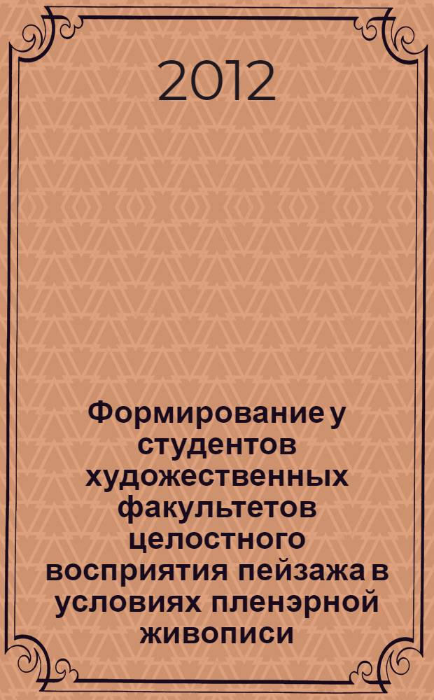 Формирование у студентов художественных факультетов целостного восприятия пейзажа в условиях пленэрной живописи : автореф. дис. на соиск. учен. степ. к. п. н. : специальность 13.00.02 <Теория и методика обучения и воспитания по областям и уровням образования>