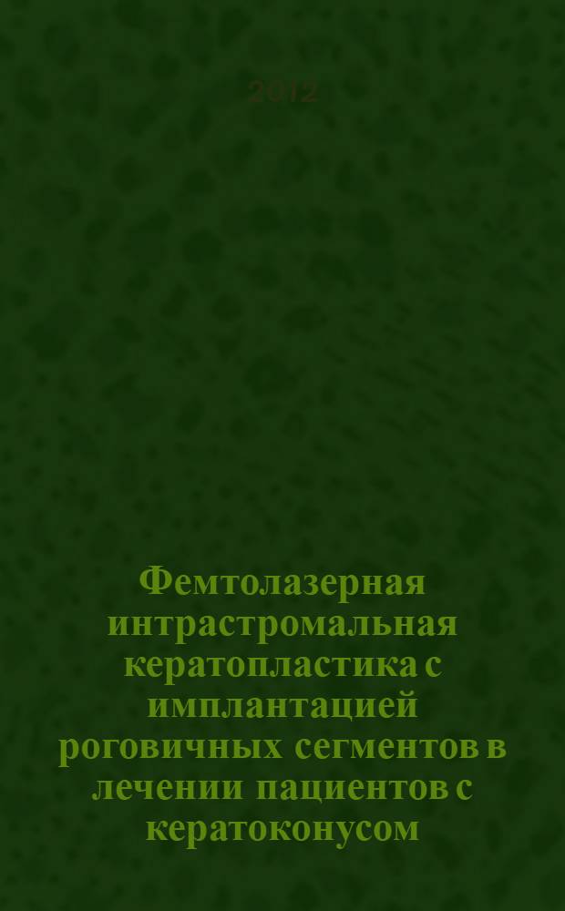 Фемтолазерная интрастромальная кератопластика с имплантацией роговичных сегментов в лечении пациентов с кератоконусом : автореф. дис. на соиск. учен. степ. к. м. н. : специальность 14.01.07 <Глазные болезни>