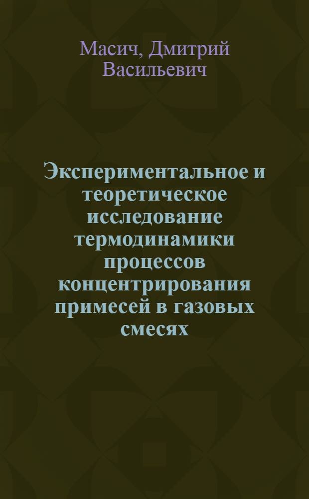 Экспериментальное и теоретическое исследование термодинамики процессов концентрирования примесей в газовых смесях : автореф. дис. на соиск. учен. степ. к. т. н. : специальность 01.04.14 <Теплофизика и теоретическая теплотехника>
