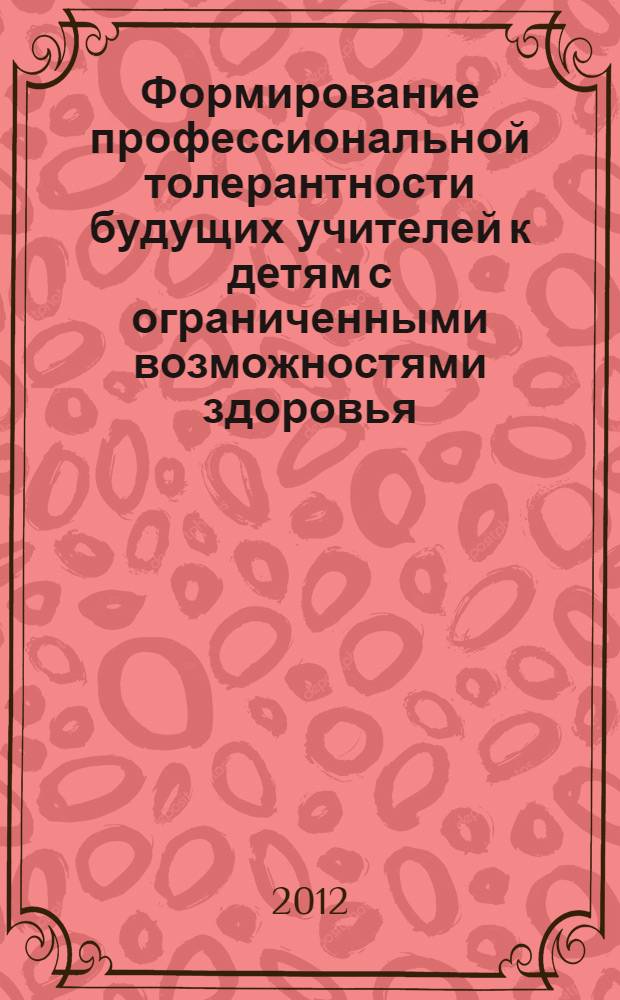 Формирование профессиональной толерантности будущих учителей к детям с ограниченными возможностями здоровья : автореф. дис. на соиск. учен. степ. к. п. н. : специальность 13.00.08 <Теория и методика профессионального образования>
