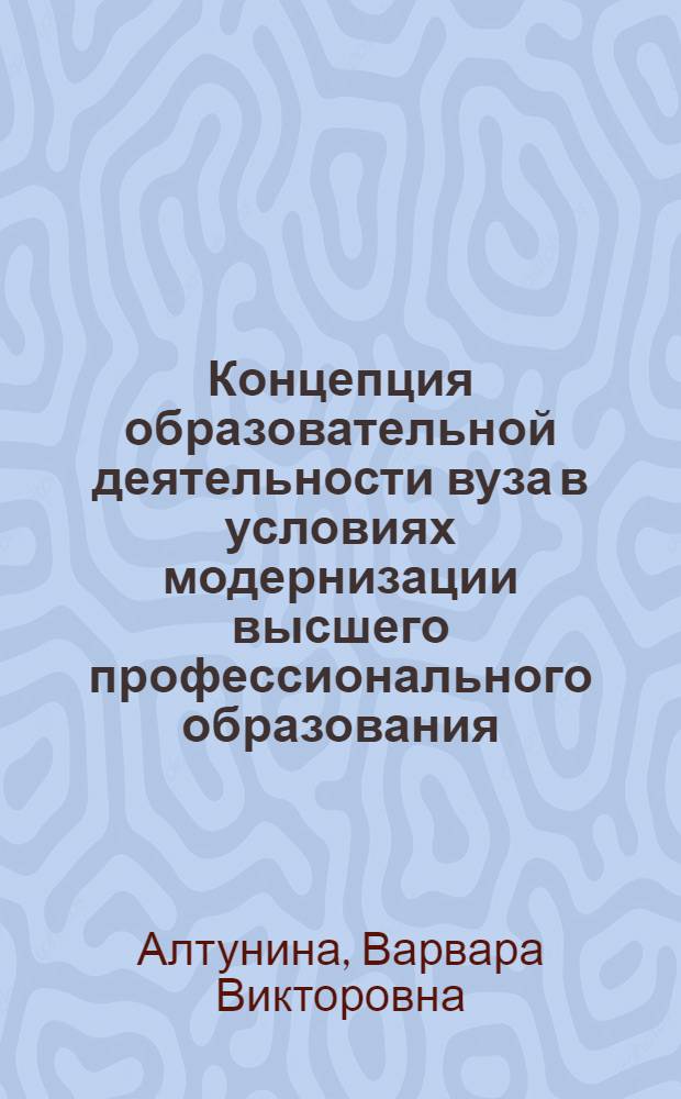 Концепция образовательной деятельности вуза в условиях модернизации высшего профессионального образования : автореф. дис. на соиск. учен. степ. д. п. н. : специальность 13.00.08 <Теория и методика профессионального образования>