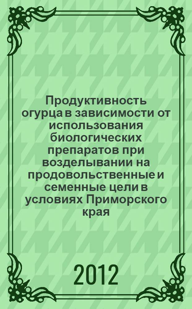 Продуктивность огурца в зависимости от использования биологических препаратов при возделывании на продовольственные и семенные цели в условиях Приморского края : автореф. дис. на соиск. учен. степ. к. с.- х. н. : специальность 06.01.01 <Общее земледелие>