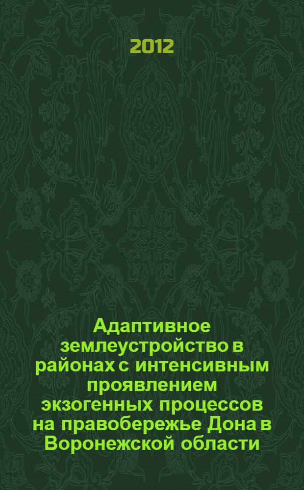 Адаптивное землеустройство в районах с интенсивным проявлением экзогенных процессов на правобережье Дона в Воронежской области : автореф. дис. на соиск. учен. степ. к. г. н. : специальность 25.00.26 <Землеустройство, кадастр и мониторинг земель>