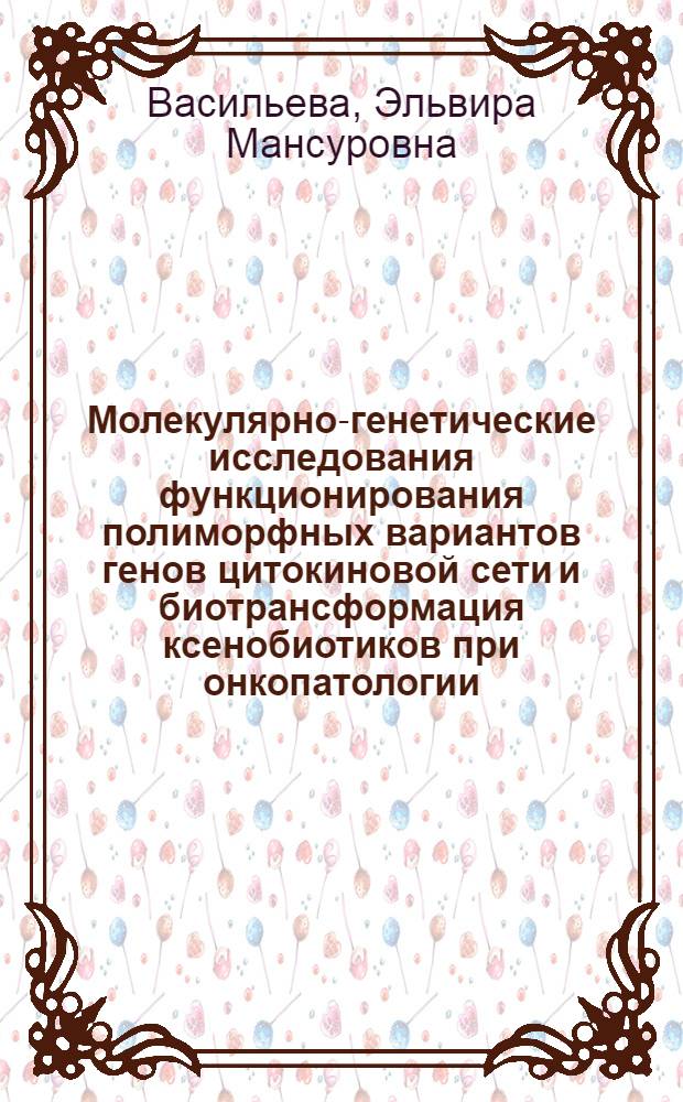 Молекулярно-генетические исследования функционирования полиморфных вариантов генов цитокиновой сети и биотрансформация ксенобиотиков при онкопатологии : автореф. дис. на соиск. учен. степ. к. б. н. : специальность 03.02.07 <Генетика>