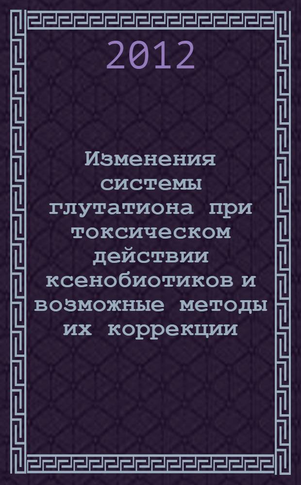 Изменения системы глутатиона при токсическом действии ксенобиотиков и возможные методы их коррекции : автореф. дис. на соиск. учен. степ. к. б. н. : специальность 03.01.04 <Биохимия>