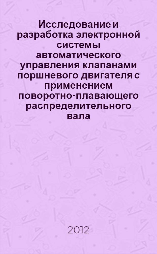 Исследование и разработка электронной системы автоматического управления клапанами поршневого двигателя с применением поворотно-плавающего распределительного вала : автореф. дис. на соиск. учен. степ. к. т. н. : специальность 05.09.03 <Электротехнические комплексы и системы>