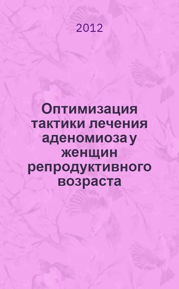Оптимизация тактики лечения аденомиоза у женщин репродуктивного возраста : автореф. дис. на соиск. учен. степ. к. м. н. : специальность 14.01.01 <Акушерство и гинекология>