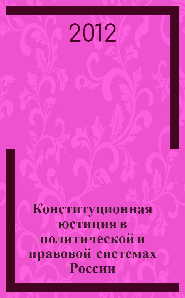 Конституционная юстиция в политической и правовой системах России : сборник научных статей