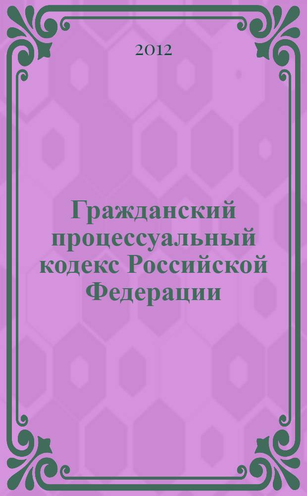 Гражданский процессуальный кодекс Российской Федерации : ГПК : текст с изменениями и дополнениями на 15 cентября 2012 год : от 14 ноября 2002 года N° 138-ФЗ : принят Государственной Думой 23 октября 2002 года : одобрен Советом Федерации 30 октября 2002 года : (в ред. Федеральных законов от 30.06.2003 N° 86-ФЗ ... от 14.06.2012 N° 76-ФЗ)
