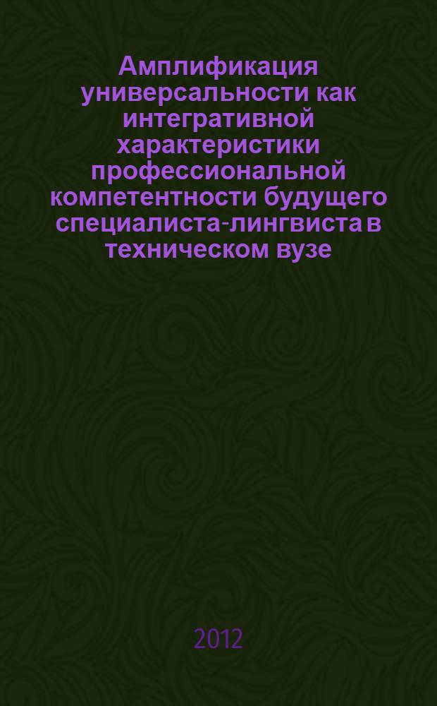 Амплификация универсальности как интегративной характеристики профессиональной компетентности будущего специалиста-лингвиста в техническом вузе : автореф. дис. на соиск. учен. степ. к. п. н. : специальность 13.00.08 <Теория и методика профессионального образования>