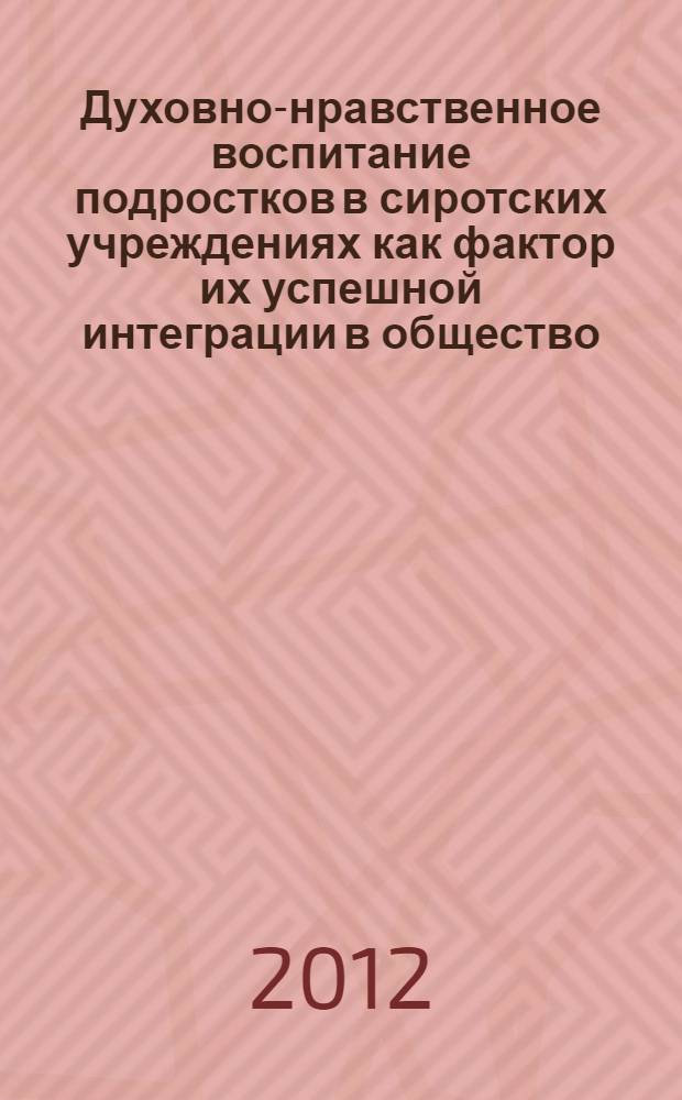 Духовно-нравственное воспитание подростков в сиротских учреждениях как фактор их успешной интеграции в общество : автореф. дис. на соиск. учен. степ. к. п. н. : специальность 13.00.01 <Общая педагогика, история педагогики и образования>