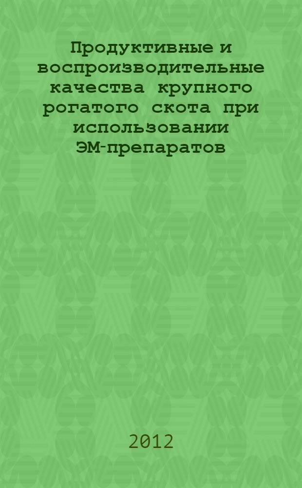 Продуктивные и воспроизводительные качества крупного рогатого скота при использовании ЭМ-препаратов : автореф. дис. на соиск. учен. степ. к. с.-х. н. : специальность 06.02.10 <Частная зоотехния, технология производства продуктов животноводства>