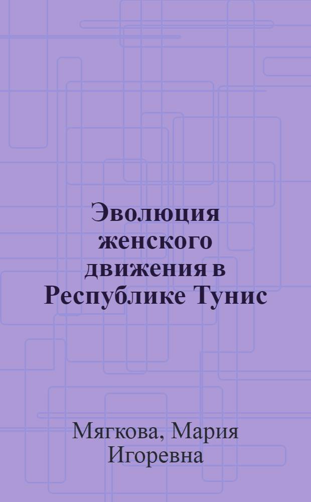 Эволюция женского движения в Республике Тунис (1956-2010 гг.) : автореф. дис. на соиск. учен. степ. к. ист. н. : специальность 07.00.03 <Всеобщая история соответствующего периода>