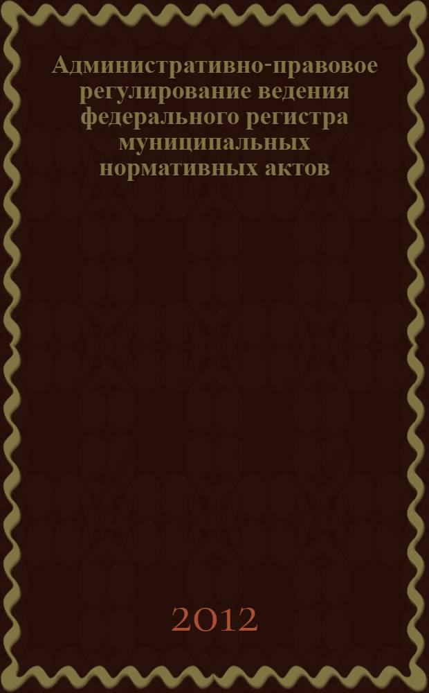 Административно-правовое регулирование ведения федерального регистра муниципальных нормативных актов : автореф. дис. на соиск. учен. степ. к. ю. н. : специальность 12.00.14 <Административное право, финансовое право, информационное право>