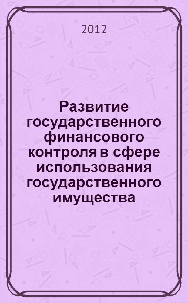 Развитие государственного финансового контроля в сфере использования государственного имущества : автореф. дис. на соиск. учен. степ. к. э. н. : специальность 08.00.10 <Финансы, денежное обращение и кредит>
