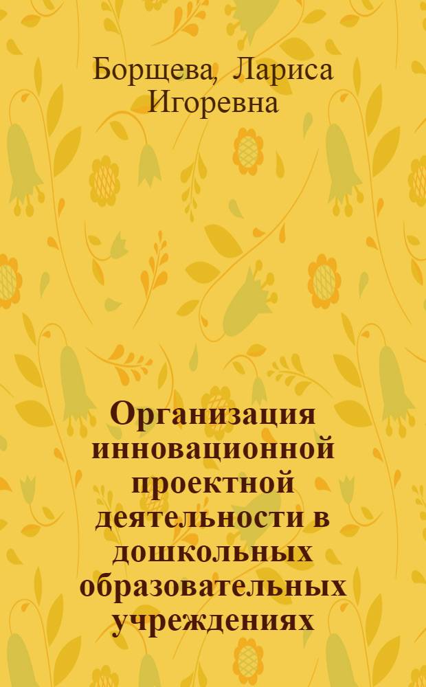 Организация инновационной проектной деятельности в дошкольных образовательных учреждениях : автореф. дис. на соиск. учен. степ. к. п. н. : специальность 13.00.02 <Теория и методика обучения и воспитания по областям и уровням образования>