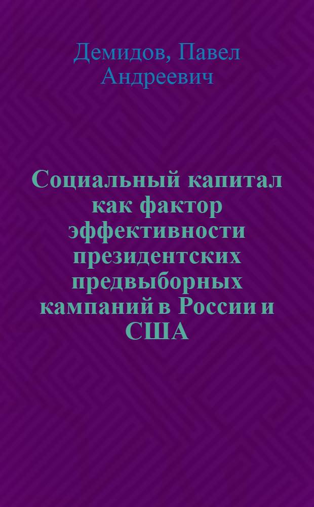 Социальный капитал как фактор эффективности президентских предвыборных кампаний в России и США (2000-2008 гг.): роль и технологии использования : автореф. дис. на соиск. учен. степ. к. полит. н. : специальность 23.00.02 <Политические институты, политические процессы и технологии>