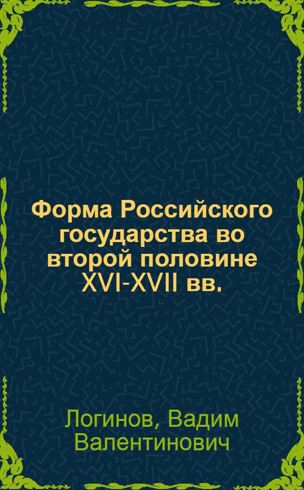Форма Российского государства во второй половине XVI-XVII вв.: историко-правовое исследование : автореф. дис. на соиск. учен. степ. к. ю. н. : специальность 12.00.01 <Теория и история права и государства; история учений о праве и государстве>
