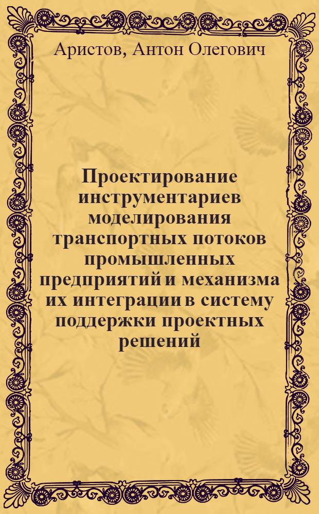 Проектирование инструментариев моделирования транспортных потоков промышленных предприятий и механизма их интеграции в систему поддержки проектных решений : автореф. дис. на соиск. учен. степ. к. т. н. : специальность 05.13.12 <Системы автоматизации проектирования по отраслям>