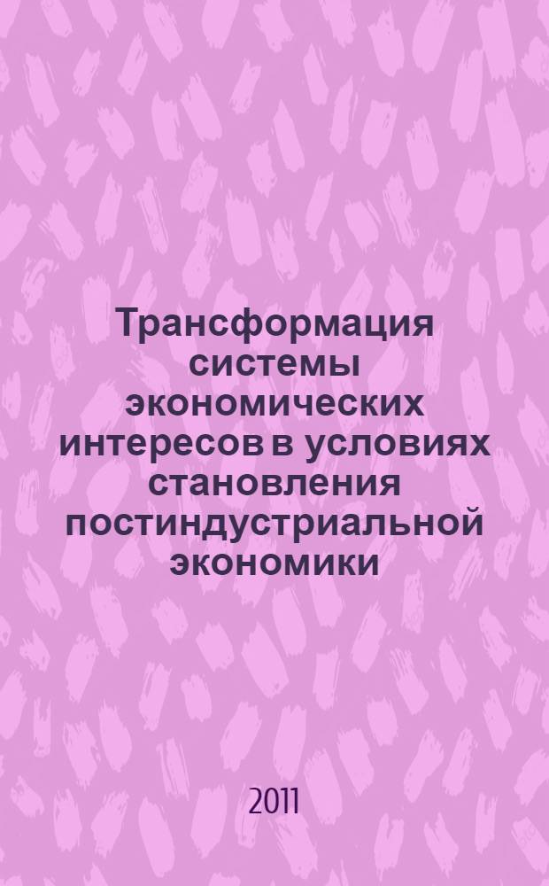 Трансформация системы экономических интересов в условиях становления постиндустриальной экономики : автореф. дис. на соиск. учен. степ. д. э. н. : специальность 08.00.01 <Экономическая теория>
