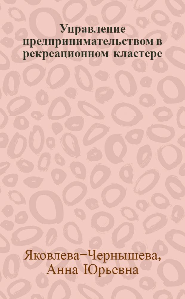 Управление предпринимательством в рекреационном кластере : автореф. дис. на соиск. учен. степ. д. э. н. : специальность 08.00.05 <Экономика и управление народным хозяйством по отраслям и сферам деятельности>