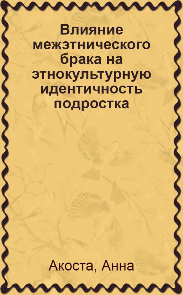 Влияние межэтнического брака на этнокультурную идентичность подростка : автореф. дис. на соиск. учен. степ. к. психол. н. : специальность 19.00.05 <Социальная психология>