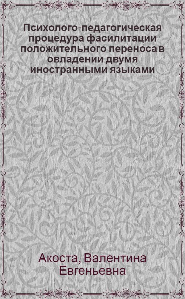 Психолого-педагогическая процедура фасилитации положительного переноса в овладении двумя иностранными языками : автореф. дис. на соиск. учен. степ. к. психол. н. : специальность 19.00.07 <Педагогическая психология> : специальность 13.00.02 <Теория и методика обучения и воспитания по областям и уровням образования>