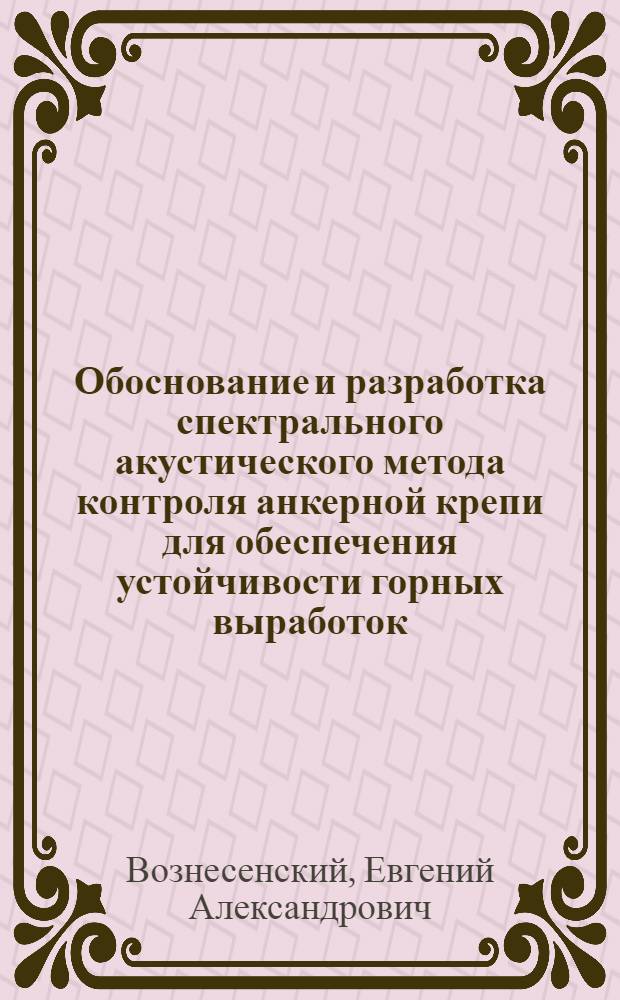Обоснование и разработка спектрального акустического метода контроля анкерной крепи для обеспечения устойчивости горных выработок : автореф. дис. на соиск. учен. степ. к. т. н. : специальность 25.00.20 <Геомеханика, разрушение горных пород, рудничная аэрогазодинамика и горная теплофизика>