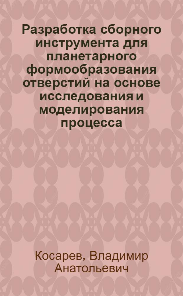 Разработка сборного инструмента для планетарного формообразования отверстий на основе исследования и моделирования процесса : автореф. дис. на соиск. учен. степ. д. т. н. : специальность 05.02.07 <Технология и оборудование механической и физико-технической обработки>