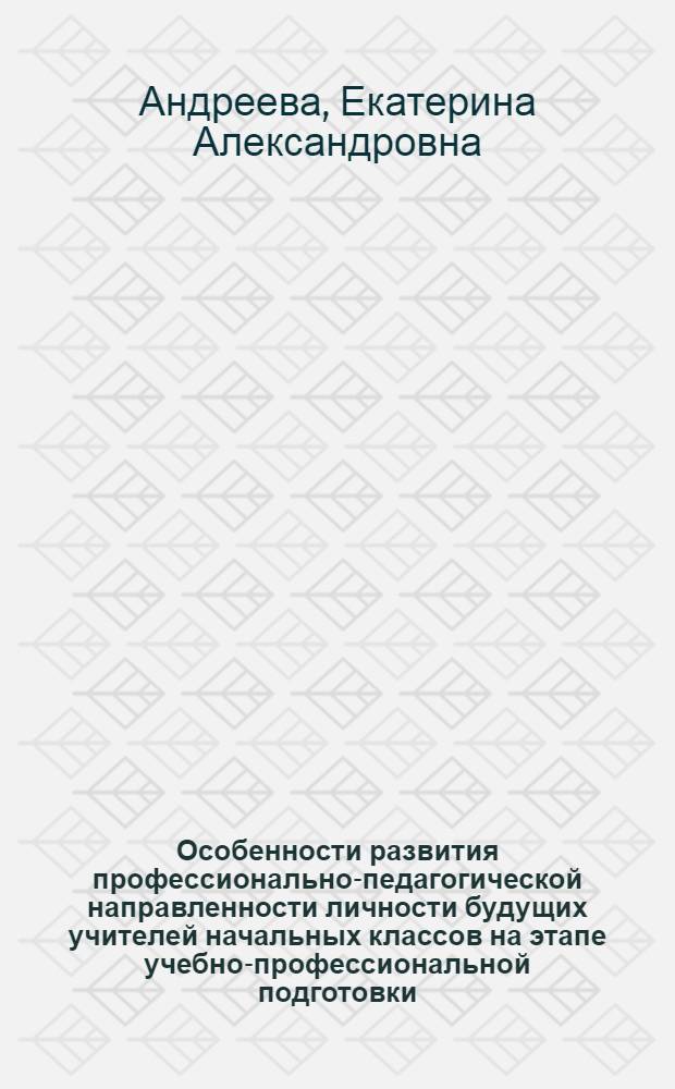 Особенности развития профессионально-педагогической направленности личности будущих учителей начальных классов на этапе учебно-профессиональной подготовки : автореф. дис. на соиск. учен. степ. к. психол. н. : специальность 19.00.07 <Педагогическая психология>