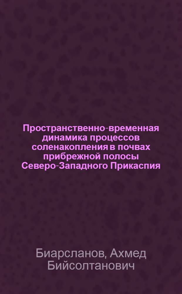 Пространственно-временная динамика процессов соленакопления в почвах прибрежной полосы Северо-Западного Прикаспия : автореф. дис. на соиск. учен. степ. к. б. н. : специальность 03.02.13 <Почвоведение>