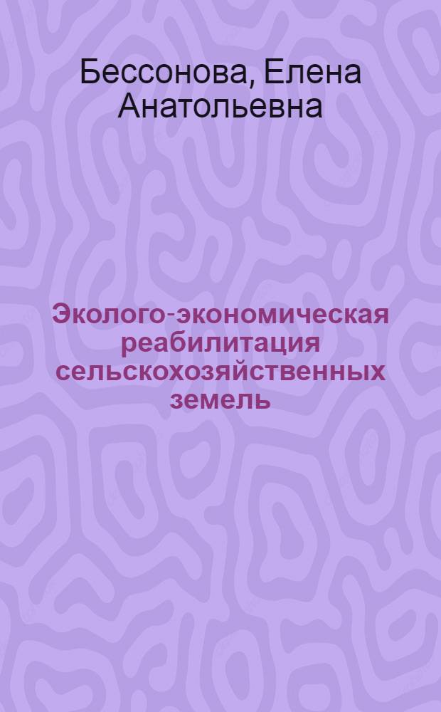Эколого-экономическая реабилитация сельскохозяйственных земель : автореф. дис. на соиск. учен. степ. д. э. н. : специальность 08.00.05 <Экономика и управление народным хозяйством по отраслям и сферам деятельности>