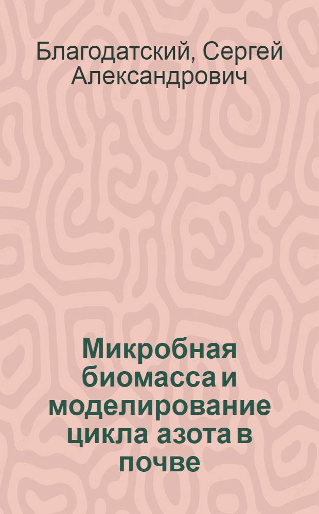 Микробная биомасса и моделирование цикла азота в почве : автореф. дис. на соиск. учен. степ. д. б. н. : специальность 03.02.03 <Микробиология> : специальность 03.02.13 <Почвоведение>