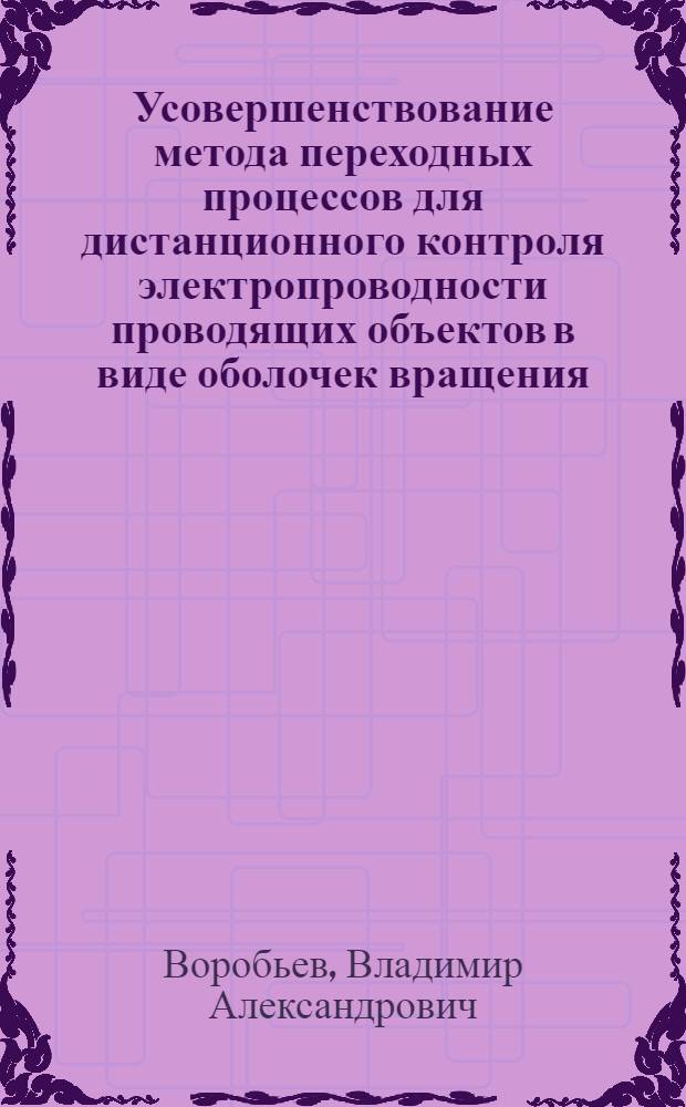 Усовершенствование метода переходных процессов для дистанционного контроля электропроводности проводящих объектов в виде оболочек вращения : автореф. дис. на соиск. учен. степ. к. т. н. : специальность 05.11.13 <Приборы и методы контроля природной среды, веществ, материалов и изделий>