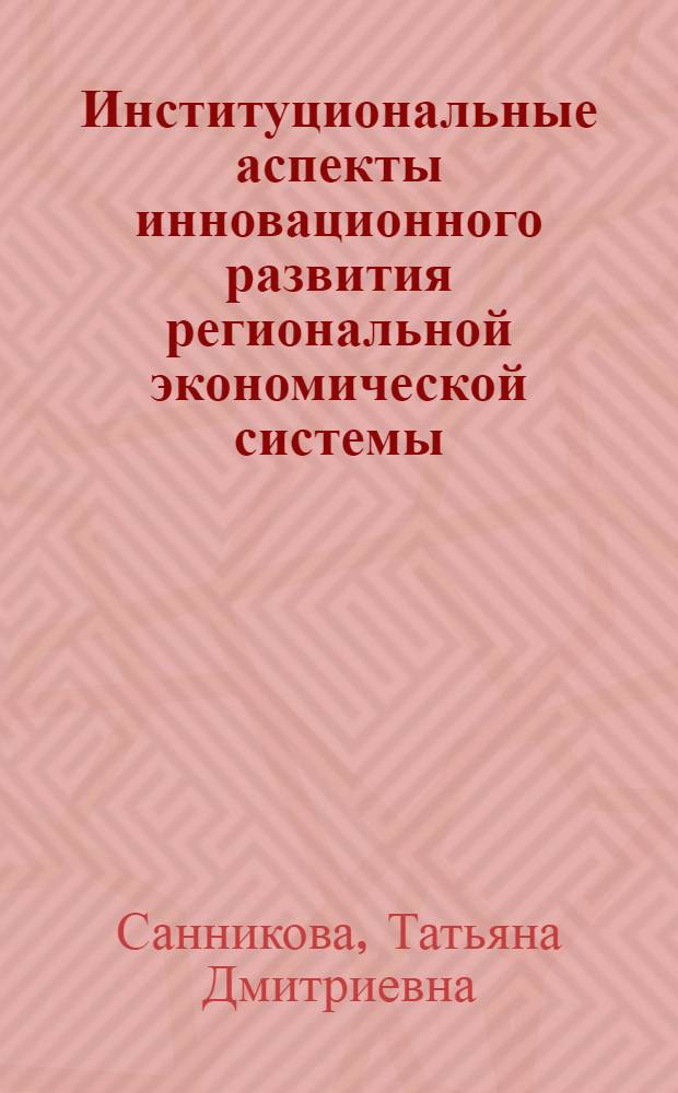 Институциональные аспекты инновационного развития региональной экономической системы : автореф. дис. на соиск. учен. степ. к. э. н. : специальность 08.00.05 <Экономика и управление народным хозяйством по отраслям и сферам деятельности>