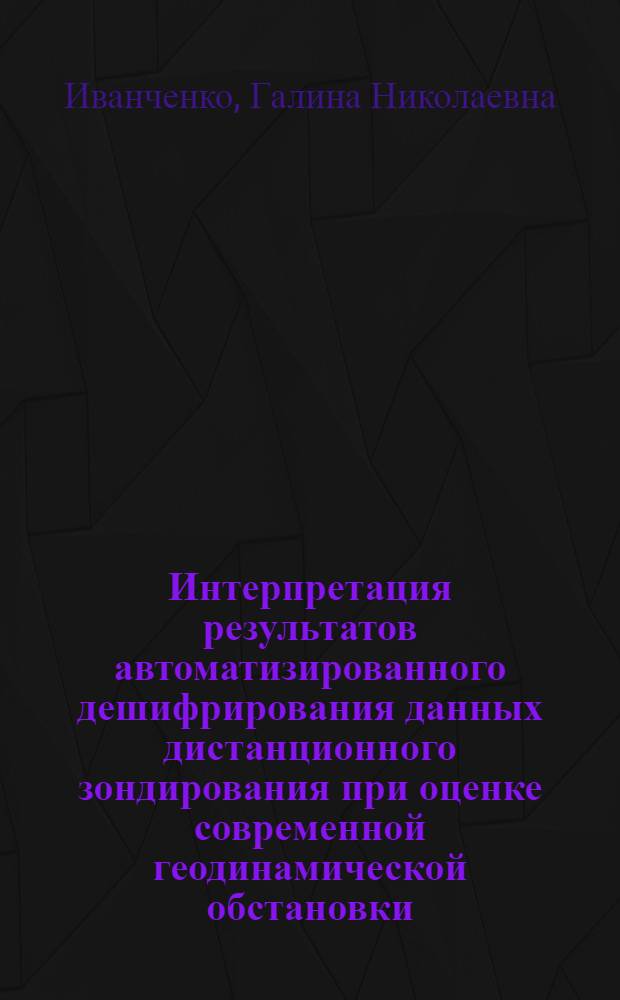 Интерпретация результатов автоматизированного дешифрирования данных дистанционного зондирования при оценке современной геодинамической обстановки : автореф. дис. на соиск. учен. степ. к. ф.-м. н. : специальность 25.00.10 <Геофизика, геофизические методы поисков полезных ископаемых>