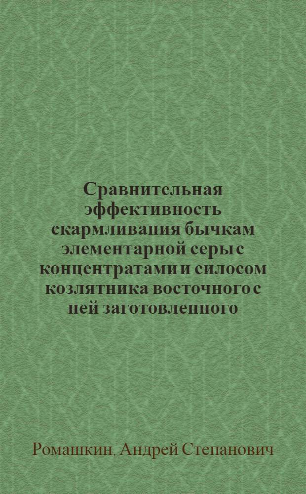 Сравнительная эффективность скармливания бычкам элементарной серы с концентратами и силосом козлятника восточного с ней заготовленного : автореф. дис. на соиск. учен. степ. к. с.-х. н. : специальность 06.02.08 <Кормопроизводство, кормление сельскохозяйственных животных и технология кормов>