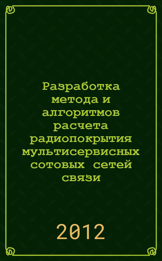 Разработка метода и алгоритмов расчета радиопокрытия мультисервисных сотовых сетей связи : автореф. дис. на соиск. учен. степ. к. т. н. : специальность 05.12.13 <Системы, сети и устройства телекоммуникаций>